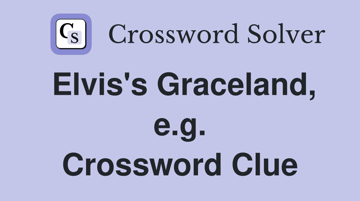 Elvis's Graceland, e.g. Crossword Clue Answers Crossword Solver